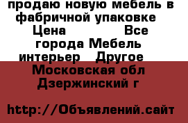 продаю новую мебель в фабричной упаковке › Цена ­ 12 750 - Все города Мебель, интерьер » Другое   . Московская обл.,Дзержинский г.